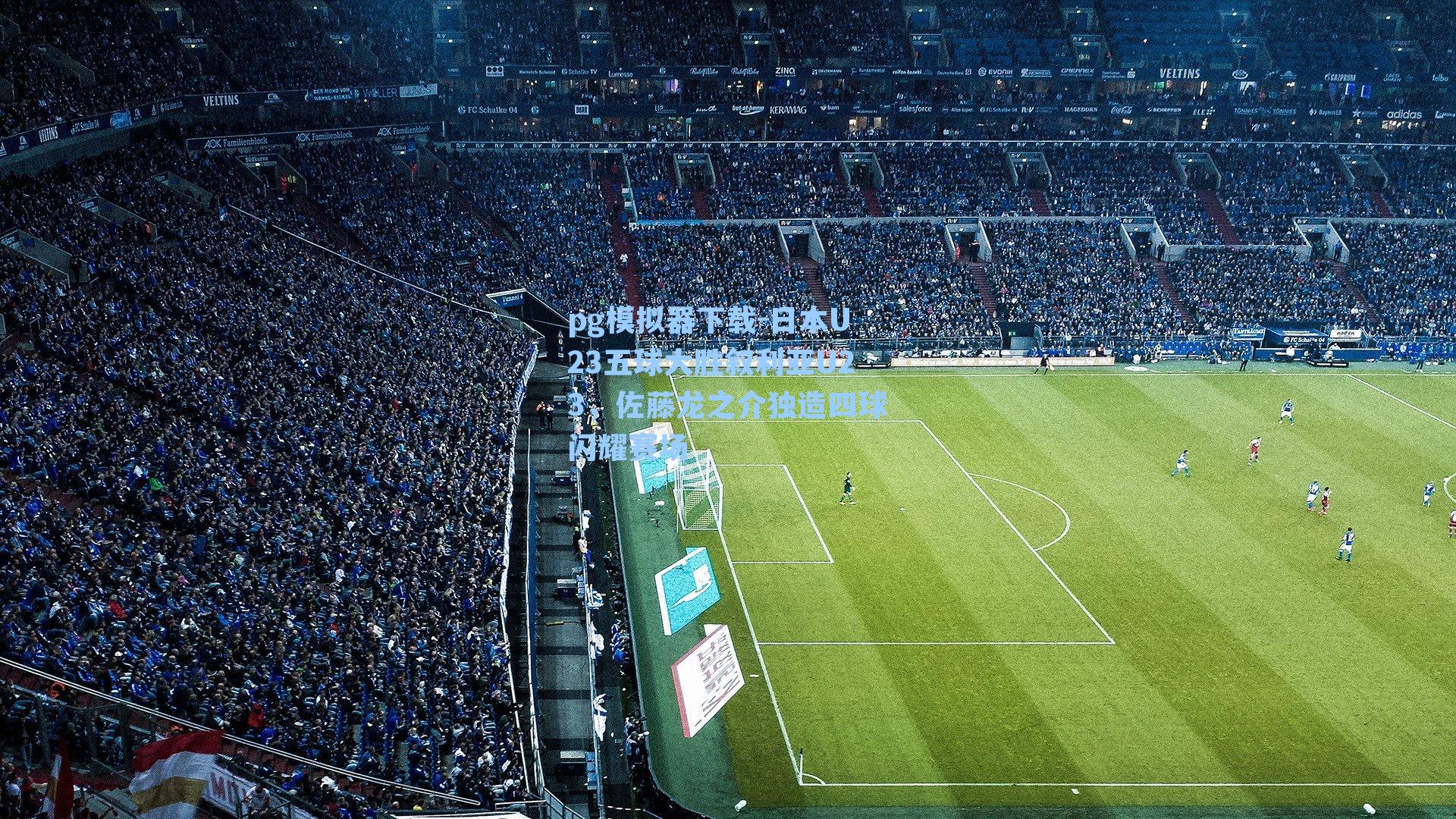 pg模拟器下载-日本U23五球大胜叙利亚U23，佐藤龙之介独造四球闪耀赛场