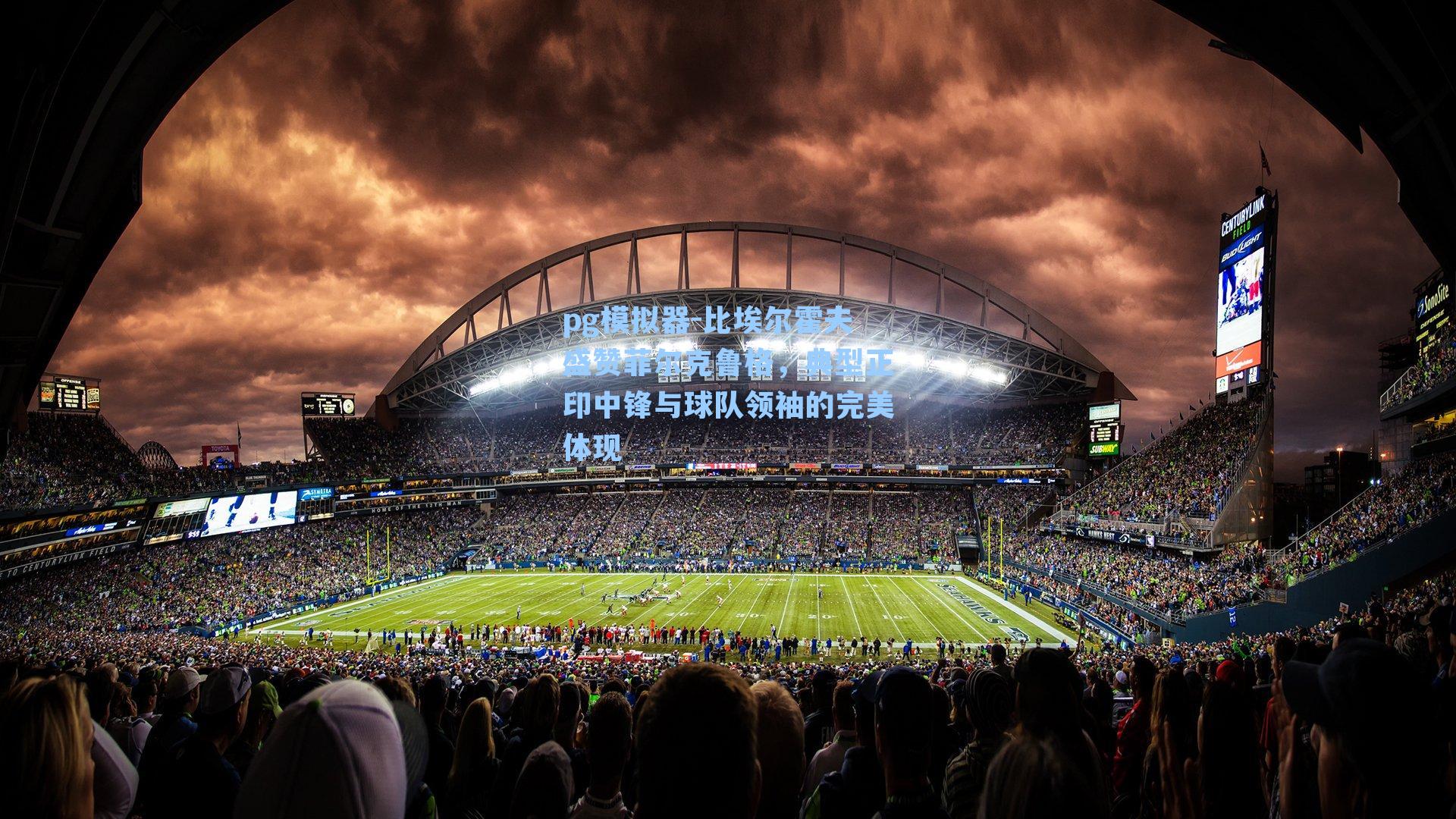 比埃尔霍夫盛赞菲尔克鲁格，典型正印中锋与球队领袖的完美体现