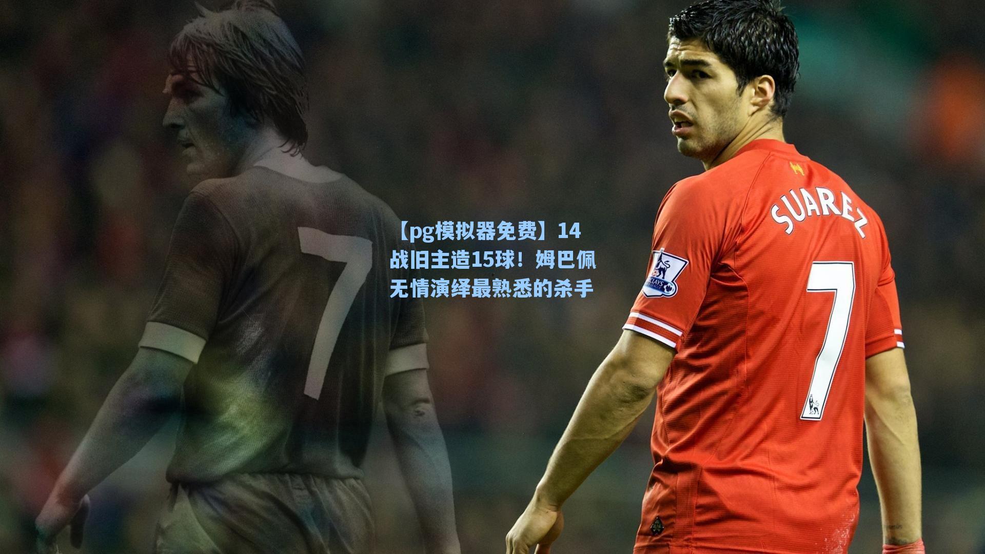 14战旧主造15球！姆巴佩无情演绎最熟悉的杀手