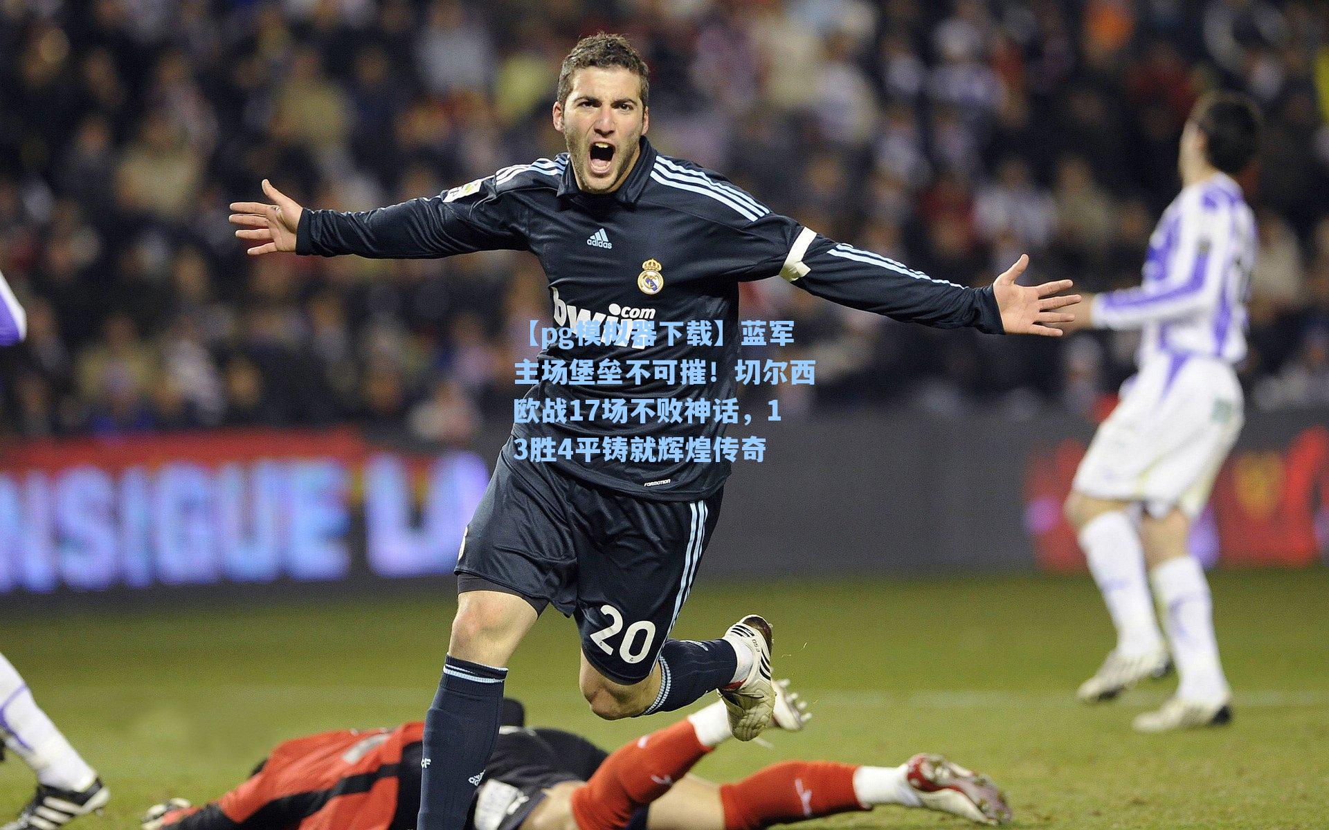 【pg模拟器下载】蓝军主场堡垒不可摧！切尔西欧战17场不败神话，13胜4平铸就辉煌传奇