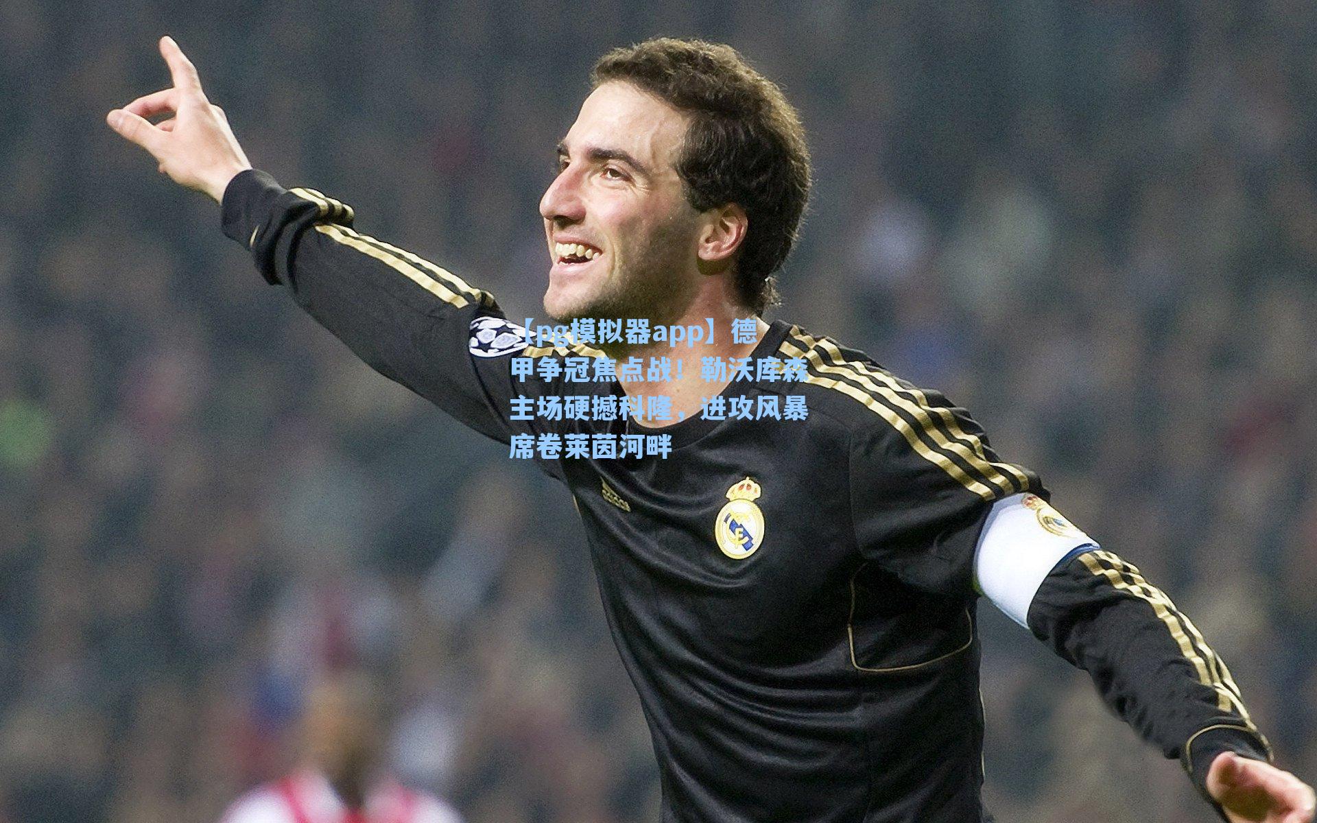 【pg模拟器app】德甲争冠焦点战！勒沃库森主场硬撼科隆，进攻风暴席卷莱茵河畔