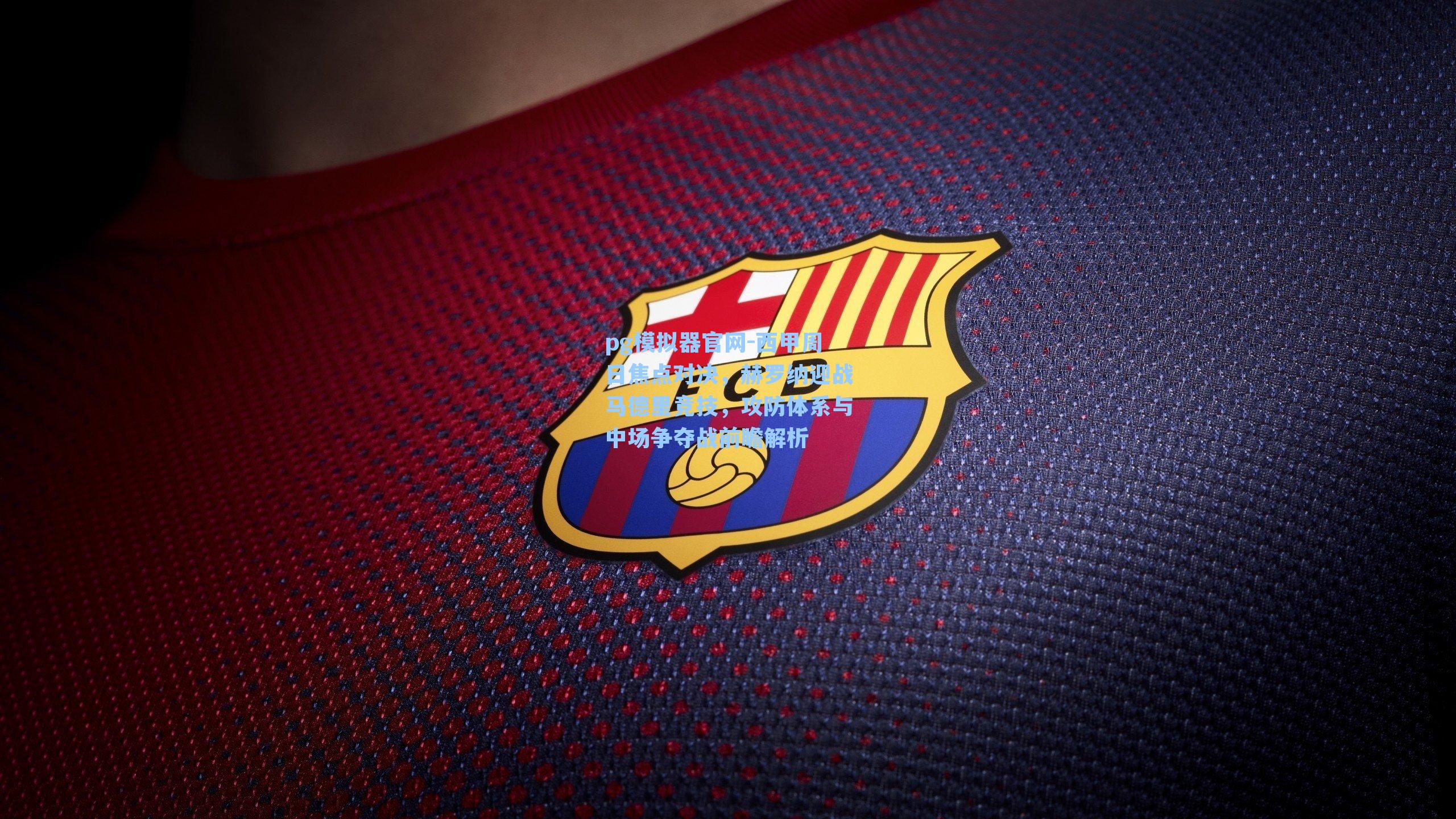 西甲周日焦点对决，赫罗纳迎战马德里竞技，攻防体系与中场争夺战前瞻解析