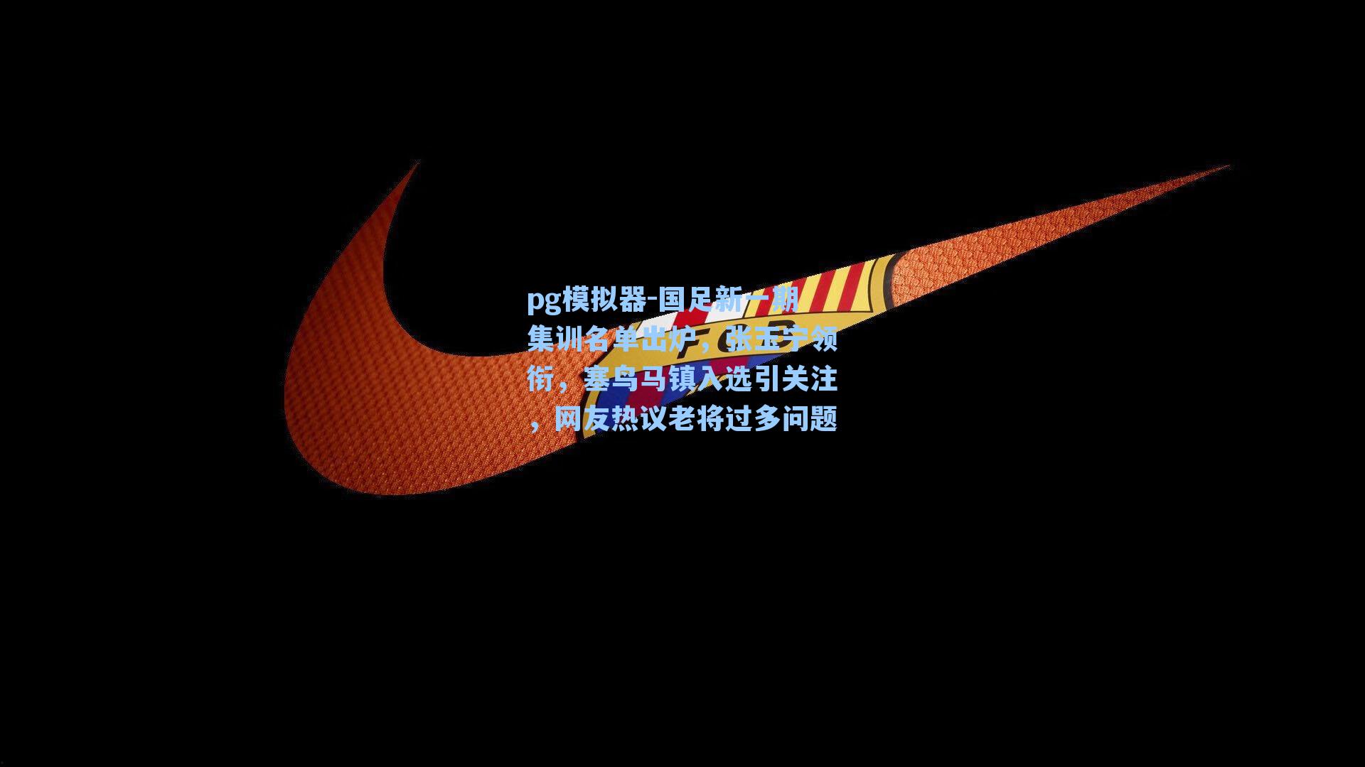 pg模拟器-国足新一期集训名单出炉，张玉宁领衔，塞鸟马镇入选引关注，网友热议老将过多问题