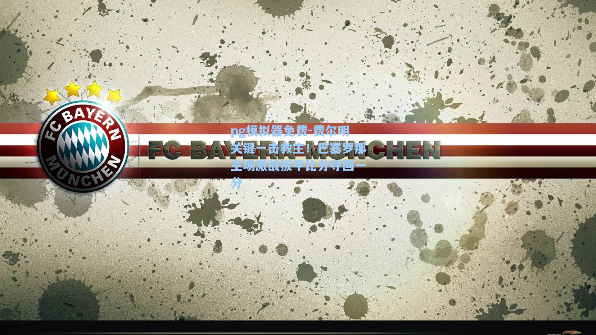 pg模拟器免费-费尔明关键一击救主！巴塞罗那主场激战扳平比分夺回一分