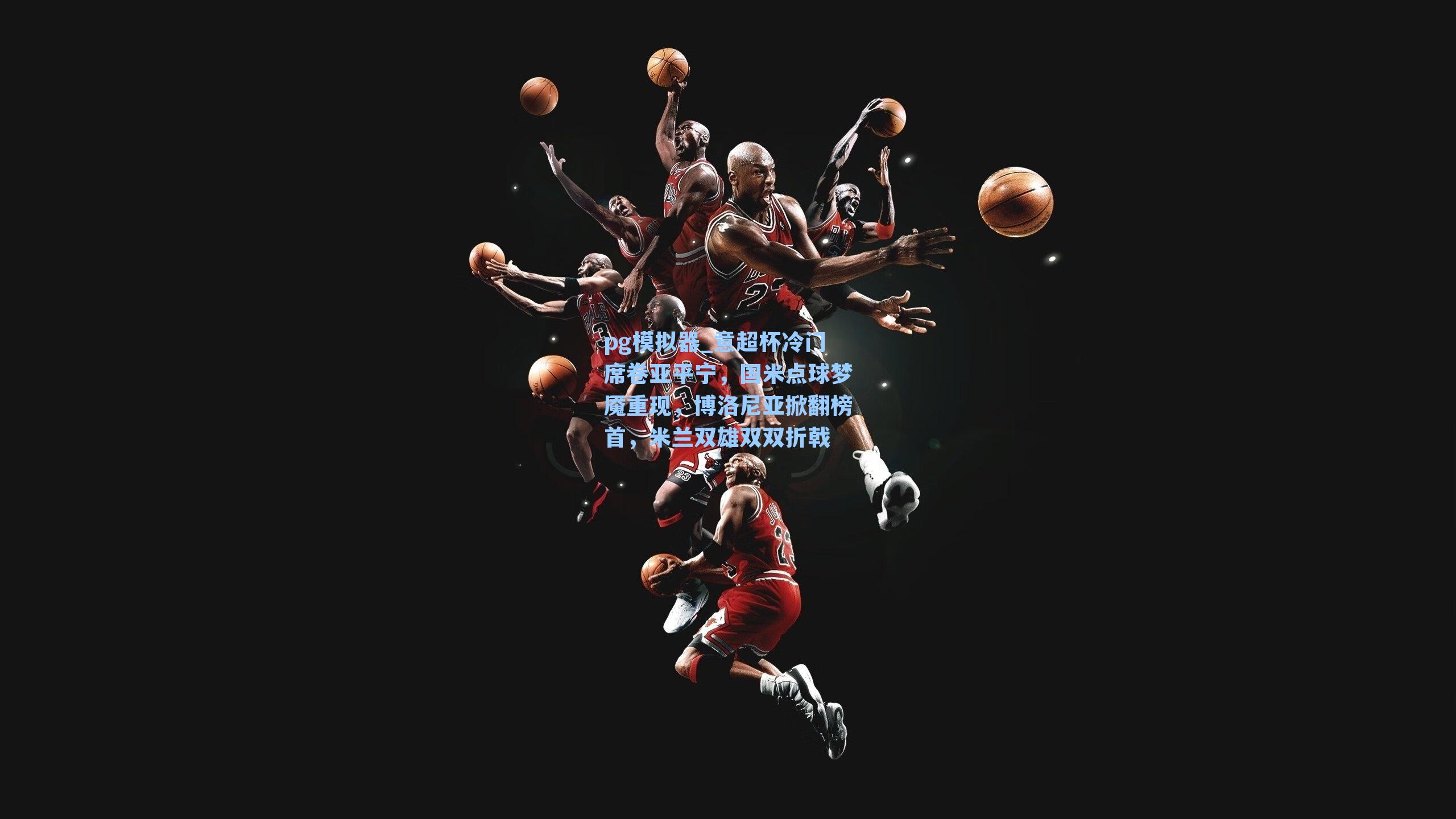 pg模拟器_意超杯冷门席卷亚平宁，国米点球梦魇重现，博洛尼亚掀翻榜首，米兰双雄双双折戟