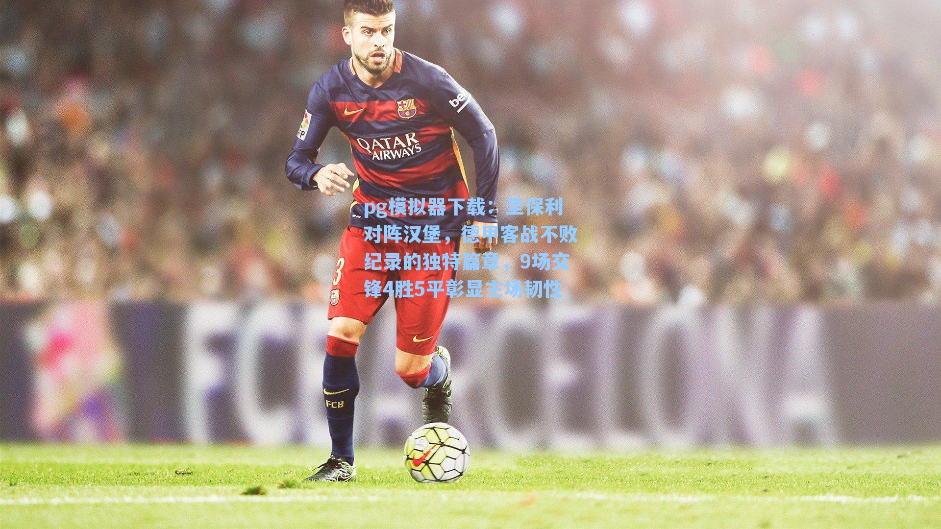 圣保利对阵汉堡，德甲客战不败纪录的独特篇章，9场交锋4胜5平彰显主场韧性