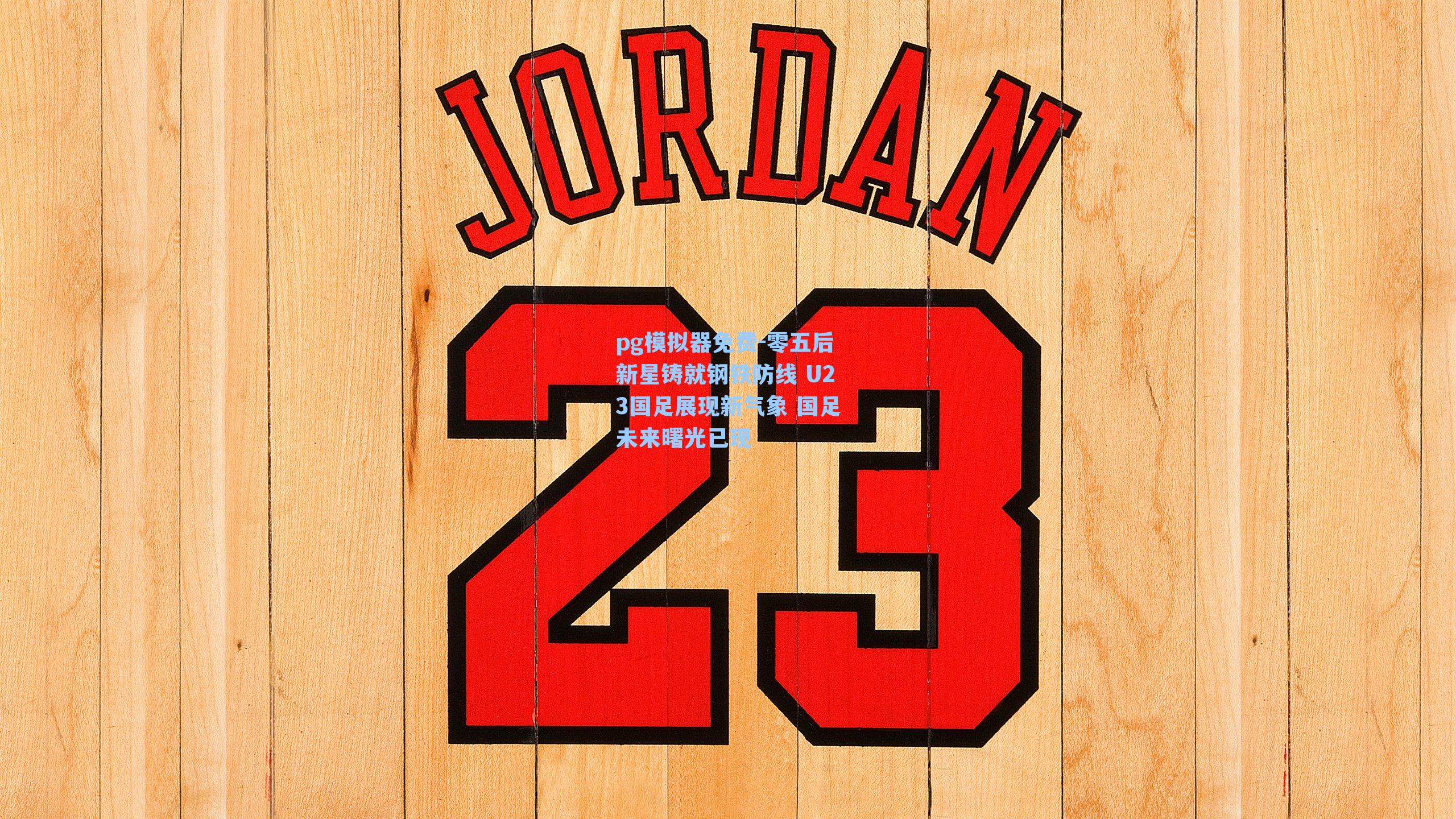 零五后新星铸就钢铁防线 U23国足展现新气象 国足未来曙光已现