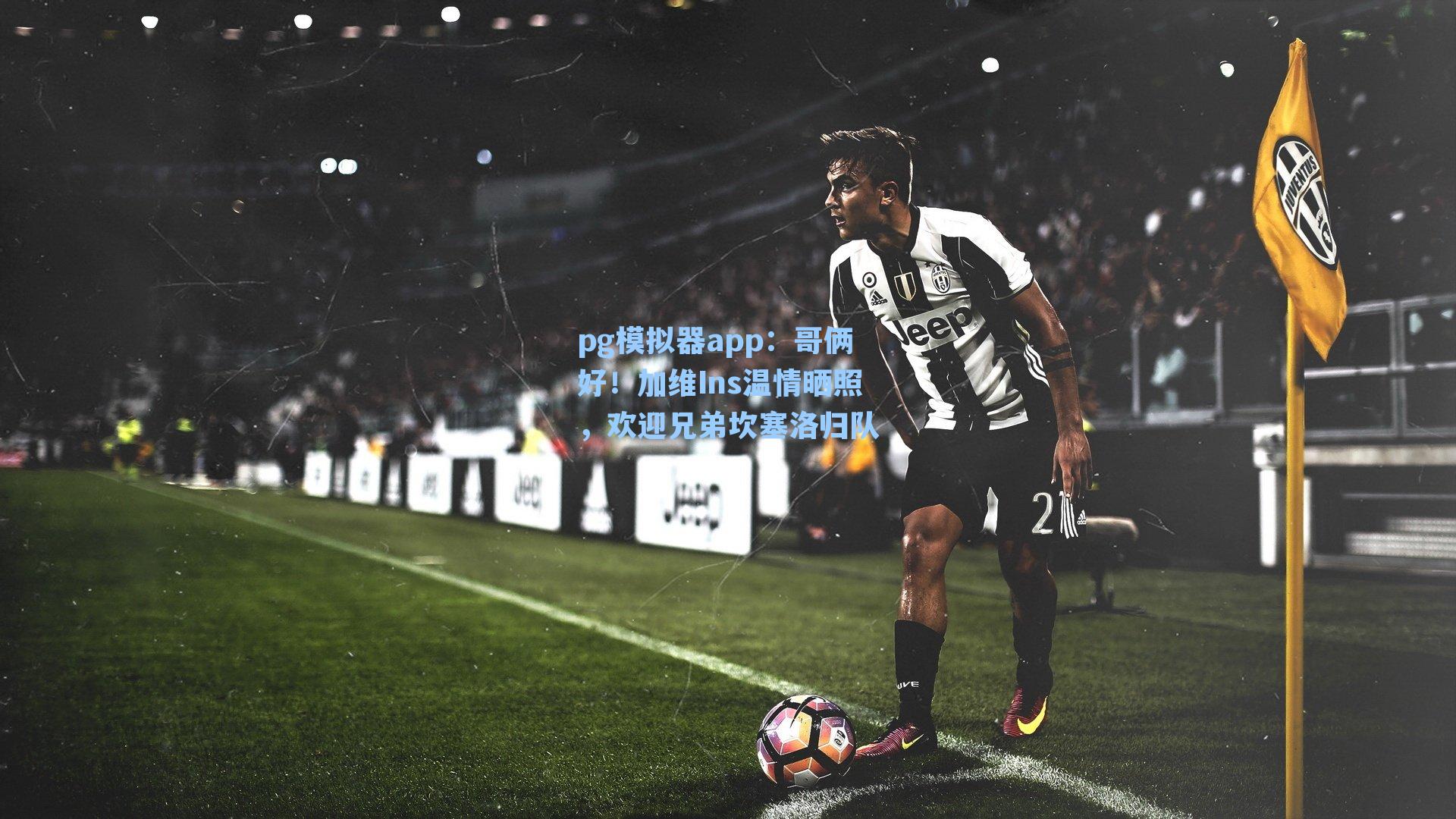 哥俩好！加维Ins温情晒照，欢迎兄弟坎塞洛归队